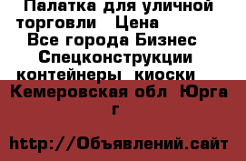 Палатка для уличной торговли › Цена ­ 6 000 - Все города Бизнес » Спецконструкции, контейнеры, киоски   . Кемеровская обл.,Юрга г.